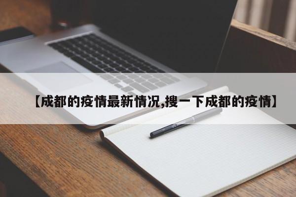 【成都的疫情最新情况,搜一下成都的疫情】