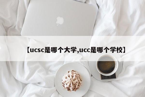 【ucsc是哪个大学,ucc是哪个学校】