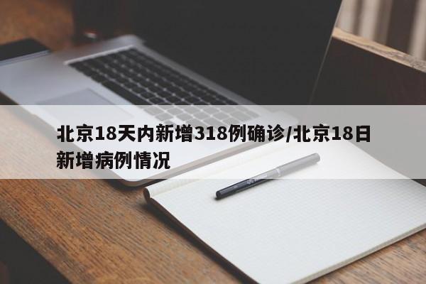 北京18天内新增318例确诊/北京18日新增病例情况
