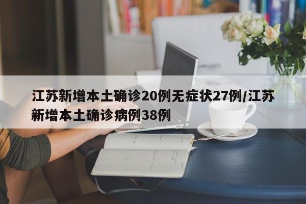 江苏新增本土确诊20例无症状27例/江苏新增本土确诊病例38例